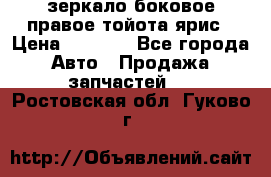 зеркало боковое правое тойота ярис › Цена ­ 5 000 - Все города Авто » Продажа запчастей   . Ростовская обл.,Гуково г.